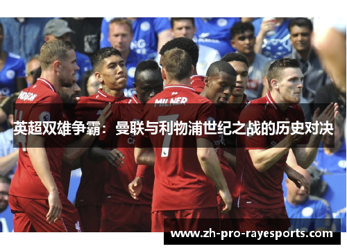 英超双雄争霸:曼联与利物浦世纪之战的历史对决 英超双雄争霸:曼联与利物浦世纪之战的历史对决