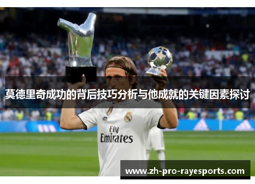 莫德里奇成功的背后技巧分析与他成就的关键因素探讨