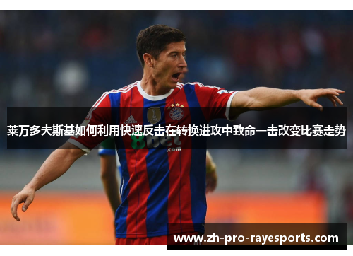 莱万多夫斯基如何利用快速反击在转换进攻中致命一击改变比赛走势