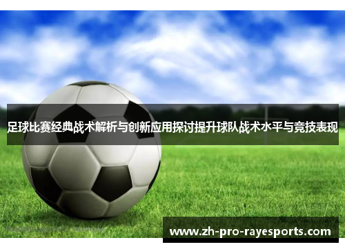 足球比赛经典战术解析与创新应用探讨提升球队战术水平与竞技表现