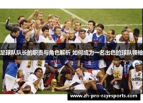 足球队队长的职责与角色解析 如何成为一名出色的球队领袖