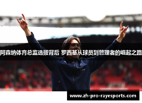 阿森纳体育总监选拔背后 罗西基从球员到管理者的崛起之路