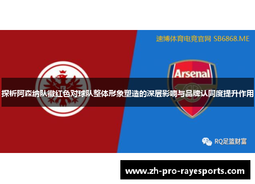 探析阿森纳队徽红色对球队整体形象塑造的深层影响与品牌认同度提升作用 探析阿森纳队徽红色对球队整体形象塑造的深层影响与品牌认同度提升作用
