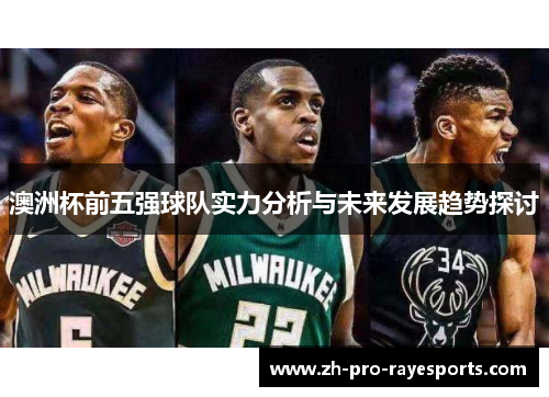 澳洲杯前五强球队实力分析与未来发展趋势探讨 澳洲杯前五强球队实力分析与未来发展趋势探讨