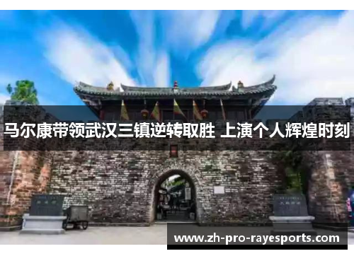 马尔康带领武汉三镇逆转取胜 上演个人辉煌时刻 马尔康带领武汉三镇逆转取胜 上演个人辉煌时刻