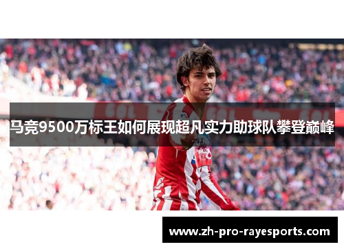 马竞9500万标王如何展现超凡实力助球队攀登巅峰 马竞9500万标王如何展现超凡实力助球队攀登巅峰