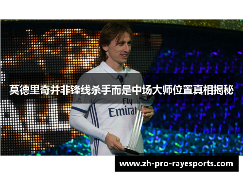 莫德里奇并非锋线杀手而是中场大师位置真相揭秘 莫德里奇并非锋线杀手而是中场大师位置真相揭秘