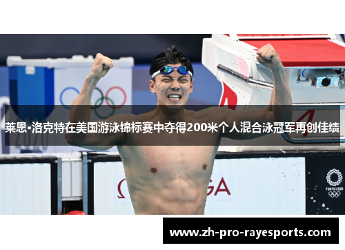 莱恩·洛克特在美国游泳锦标赛中夺得200米个人混合泳冠军再创佳绩 莱恩·洛克特在美国游泳锦标赛中夺得200米个人混合泳冠军再创佳绩