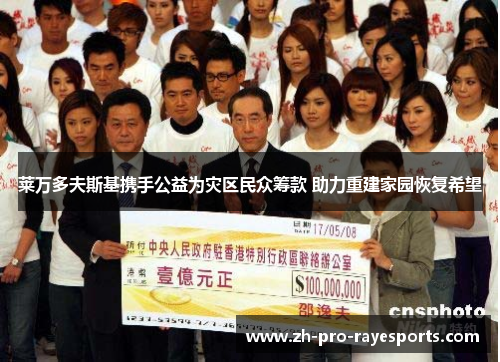 莱万多夫斯基携手公益为灾区民众筹款 助力重建家园恢复希望 莱万多夫斯基携手公益为灾区民众筹款 助力重建家园恢复希望