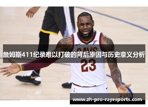 詹姆斯411纪录难以打破的背后原因与历史意义分析 詹姆斯411纪录难以打破的背后原因与历史意义分析