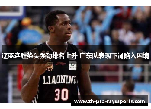 辽篮连胜势头强劲排名上升 广东队表现下滑陷入困境 辽篮连胜势头强劲排名上升 广东队表现下滑陷入困境