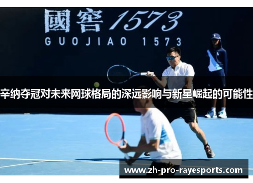 辛纳夺冠对未来网球格局的深远影响与新星崛起的可能性
