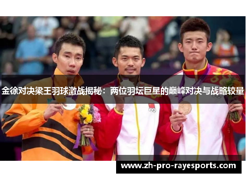 金徐对决梁王羽球激战揭秘:两位羽坛巨星的巅峰对决与战略较量 金徐对决梁王羽球激战揭秘:两位羽坛巨星的巅峰对决与战略较量