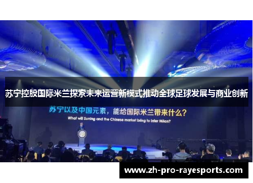 苏宁控股国际米兰探索未来运营新模式推动全球足球发展与商业创新