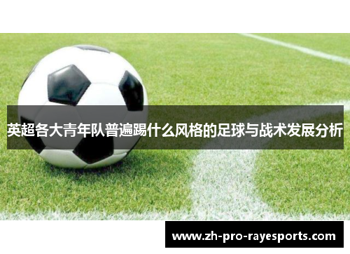 英超各大青年队普遍踢什么风格的足球与战术发展分析