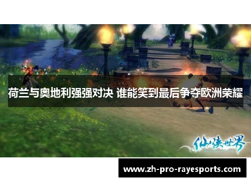 荷兰与奥地利强强对决 谁能笑到最后争夺欧洲荣耀 荷兰与奥地利强强对决 谁能笑到最后争夺欧洲荣耀