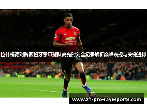 拉什福德对阵西班牙意甲球队高光时刻全纪录解析巅峰表现与关键进球 拉什福德对阵西班牙意甲球队高光时刻全纪录解析巅峰表现与关键进球