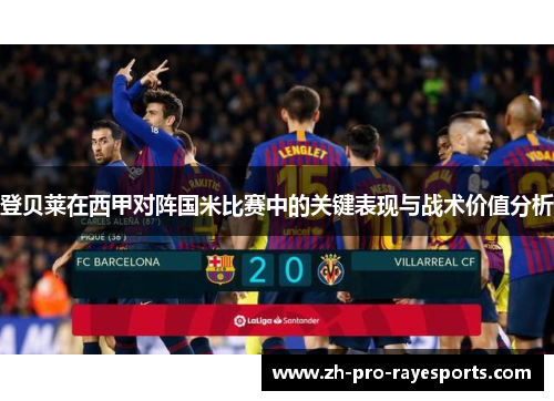 登贝莱在西甲对阵国米比赛中的关键表现与战术价值分析 登贝莱在西甲对阵国米比赛中的关键表现与战术价值分析