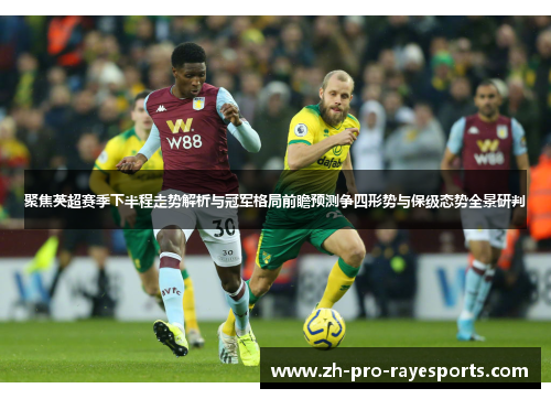 聚焦英超赛季下半程走势解析与冠军格局前瞻预测争四形势与保级态势全景研判