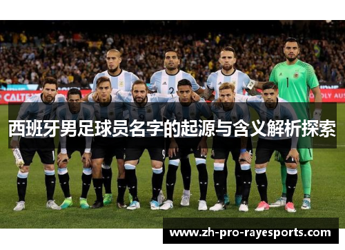 西班牙男足球员名字的起源与含义解析探索 西班牙男足球员名字的起源与含义解析探索