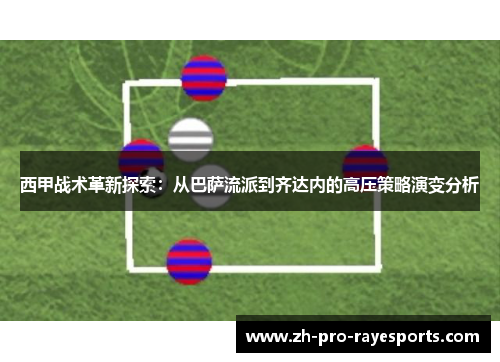 西甲战术革新探索:从巴萨流派到齐达内的高压策略演变分析 西甲战术革新探索:从巴萨流派到齐达内的高压策略演变分析