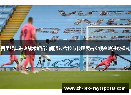 西甲经典进攻战术解析如何通过传控与快速反击实现高效进攻模式 西甲经典进攻战术解析如何通过传控与快速反击实现高效进攻模式