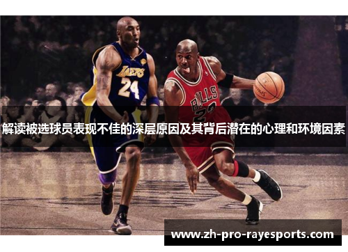 解读被选球员表现不佳的深层原因及其背后潜在的心理和环境因素 解读被选球员表现不佳的深层原因及其背后潜在的心理和环境因素