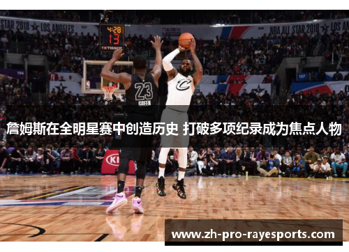 詹姆斯在全明星赛中创造历史 打破多项纪录成为焦点人物 詹姆斯在全明星赛中创造历史 打破多项纪录成为焦点人物