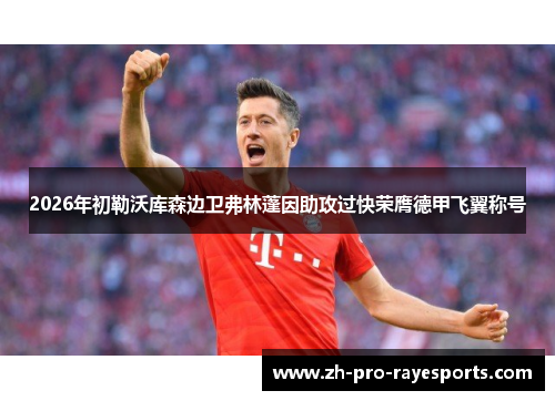2026年初勒沃库森边卫弗林蓬因助攻过快荣膺德甲飞翼称号 2026年初勒沃库森边卫弗林蓬因助攻过快荣膺德甲飞翼称号