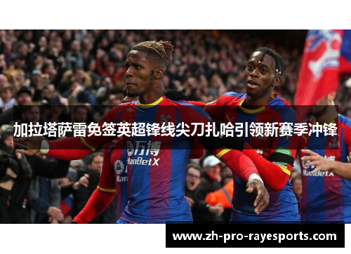 加拉塔萨雷免签英超锋线尖刀扎哈引领新赛季冲锋