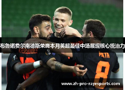 布鲁诺费尔南德斯荣膺本月英超最佳中场展现核心统治力