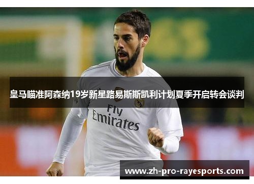 皇马瞄准阿森纳19岁新星路易斯斯凯利计划夏季开启转会谈判