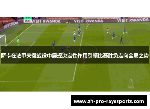 萨卡在法甲关键战役中展现决定性作用引领比赛胜负走向全局之势