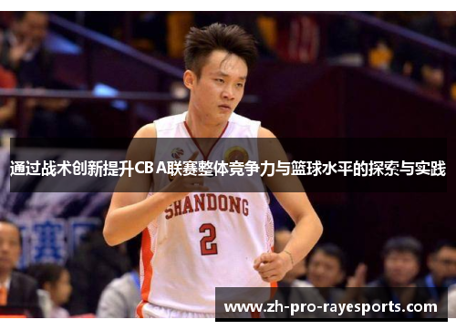 通过战术创新提升CBA联赛整体竞争力与篮球水平的探索与实践 通过战术创新提升CBA联赛整体竞争力与篮球水平的探索与实践