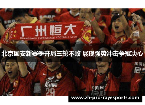 北京国安新赛季开局三轮不败 展现强势冲击争冠决心